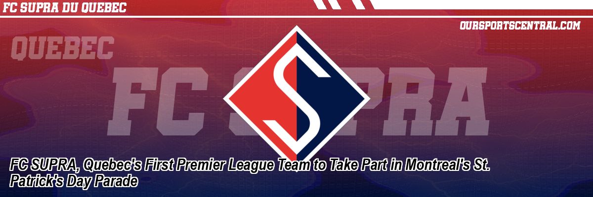 FC SUPRA, Quebec's First Premier League Team to Take Part in Montreal's St. Patrick's Day Parade