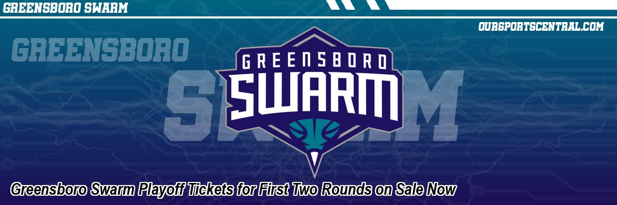 Greensboro Swarm Playoff Tickets for First Two Rounds on Sale Now