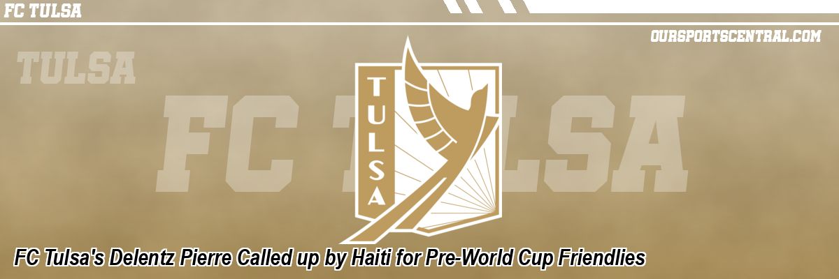 FC Tulsa's Delentz Pierre Called up by Haiti for Pre-World Cup Friendlies