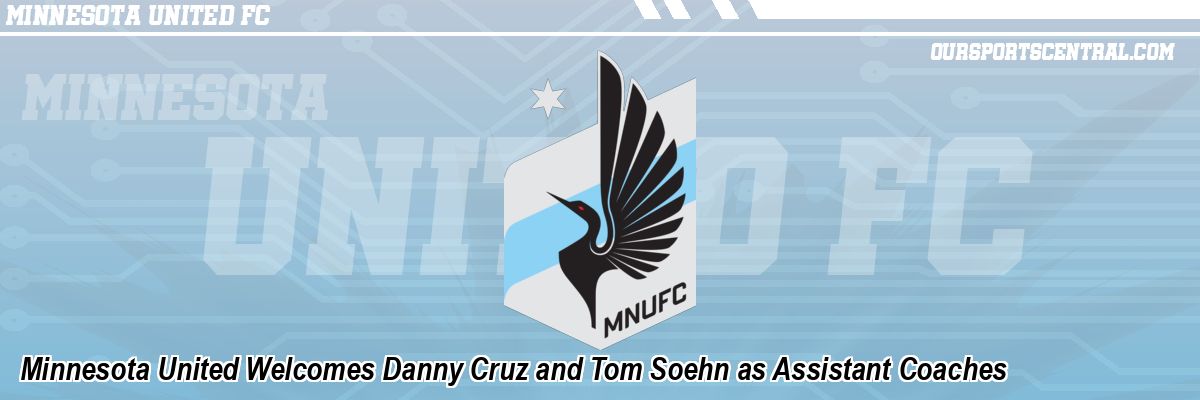 Minnesota United Welcomes Danny Cruz and Tom Soehn as Assistant Coaches
