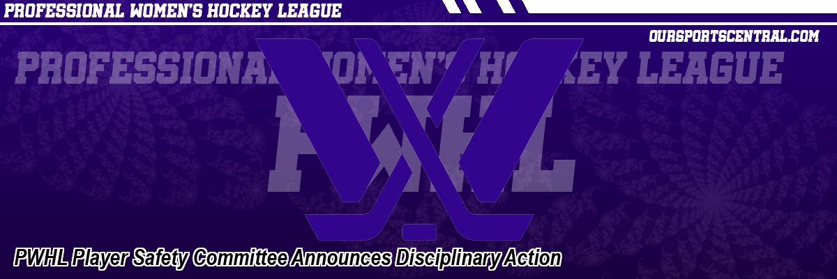 PWHL Player Safety Committee Announces Disciplinary Action