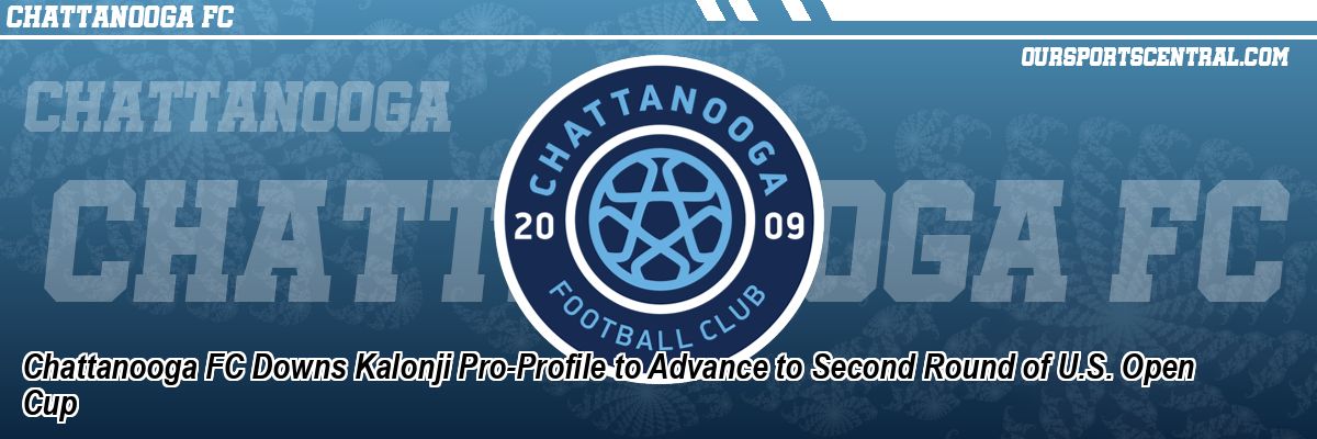 Chattanooga FC Downs Kalonji Pro-Profile to Advance to Second Round of U.S. Open Cup