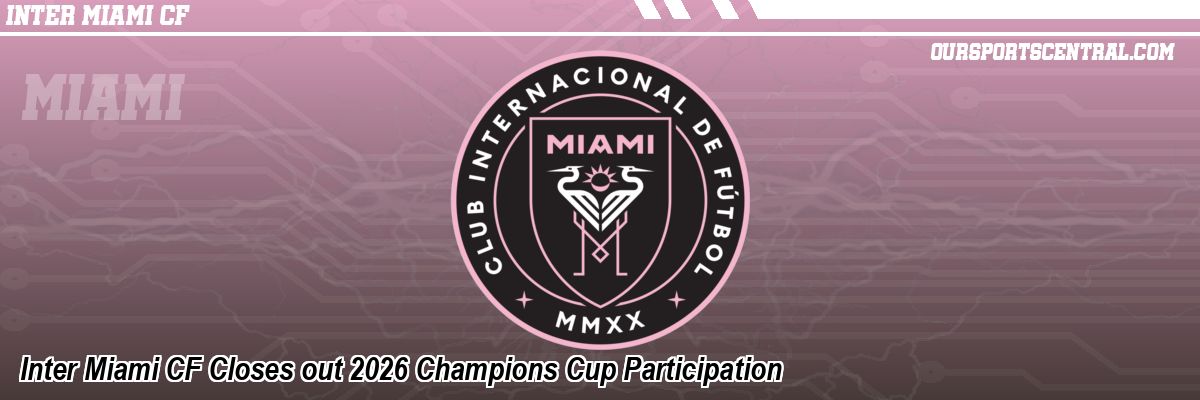 Inter Miami CF Closes out 2026 Champions Cup Participation