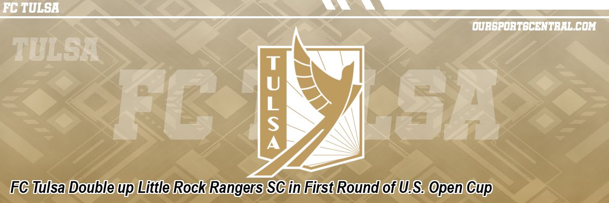 FC Tulsa Double up Little Rock Rangers SC in First Round of U.S. Open Cup
