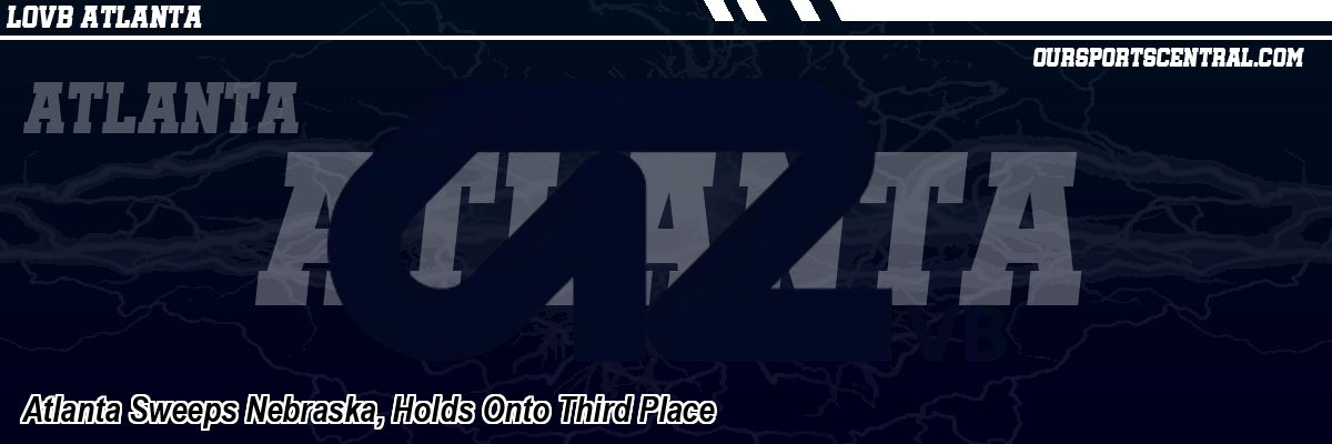 Atlanta Sweeps Nebraska, Holds Onto Third Place