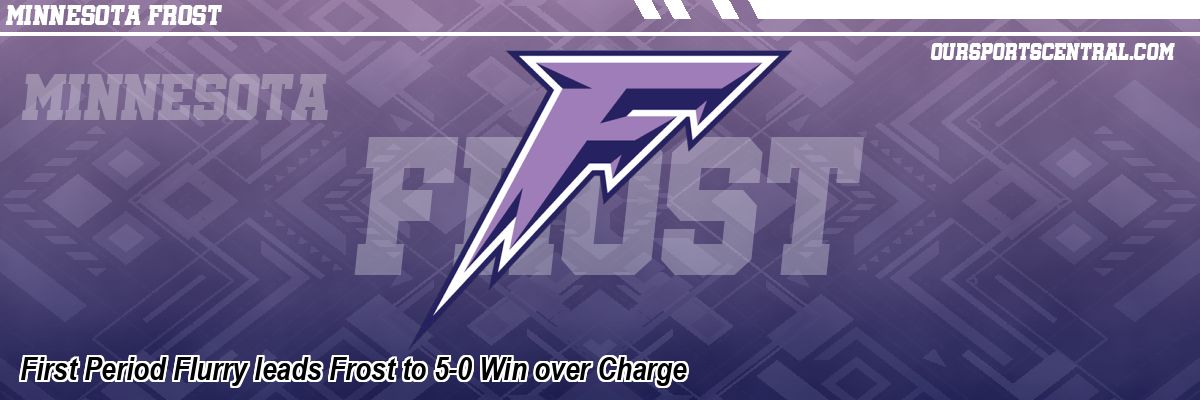 First Period Flurry leads Frost to 5-0 Win over Charge