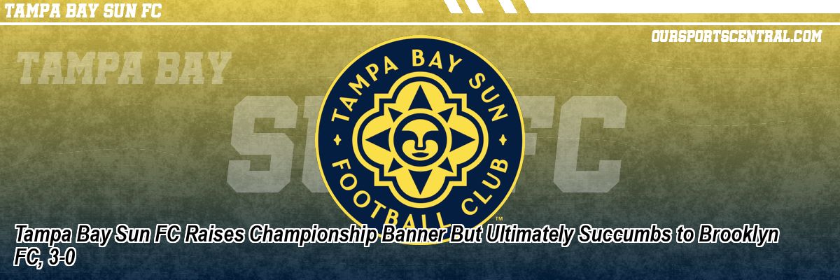Tampa Bay Sun FC Raises Championship Banner But Ultimately Succumbs to Brooklyn FC, 3-0