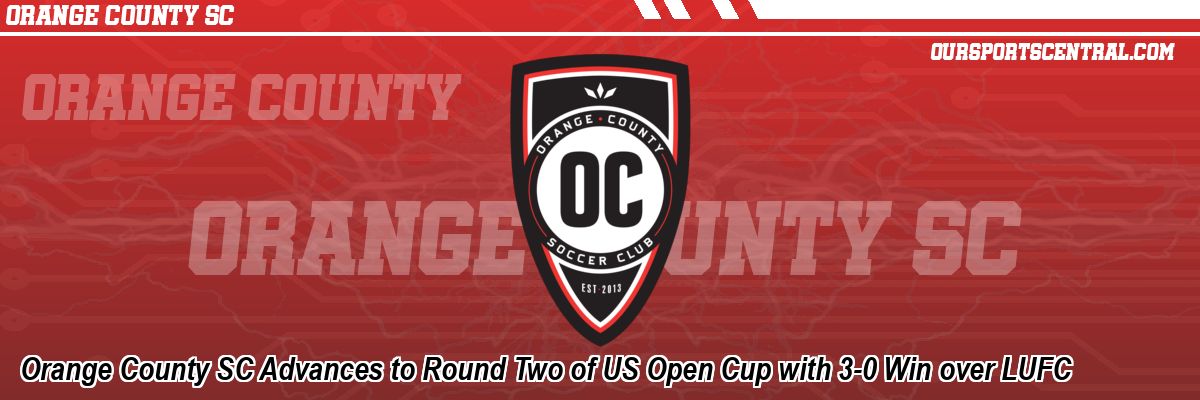 Orange County SC Advances to Round Two of US Open Cup with 3-0 Win over LUFC