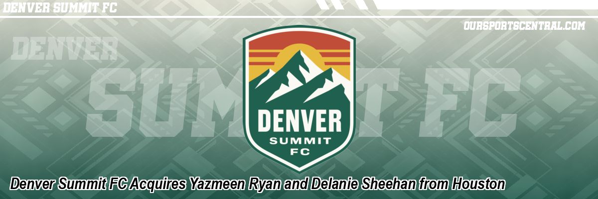 Denver Summit FC Acquires Yazmeen Ryan and Delanie Sheehan from Houston
