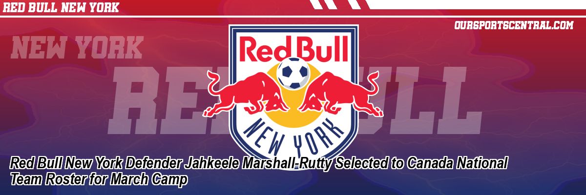 Red Bull New York Defender Jahkeele Marshall-Rutty Selected to Canada National Team Roster for March Camp