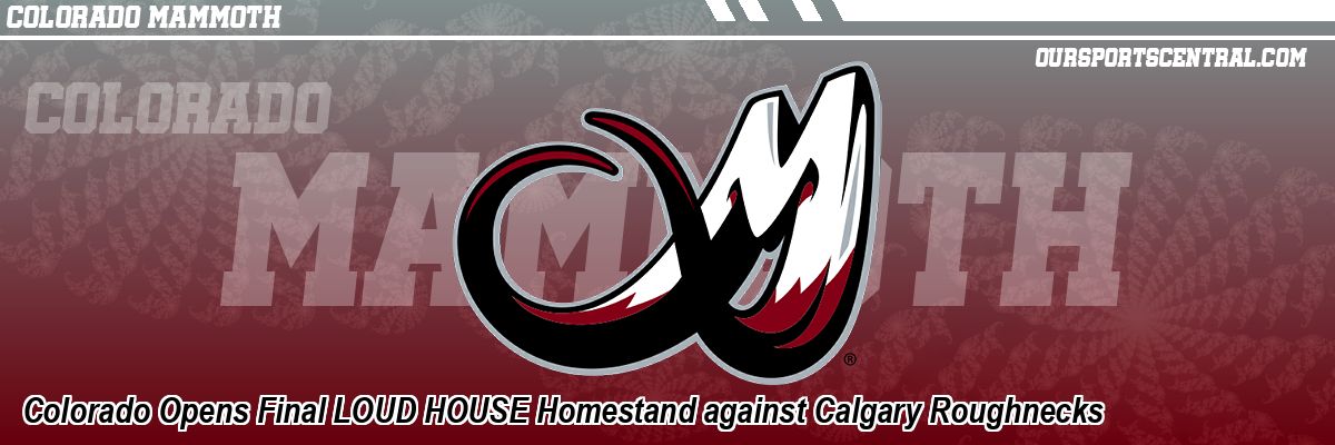 Colorado Opens Final LOUD HOUSE Homestand against Calgary Roughnecks
