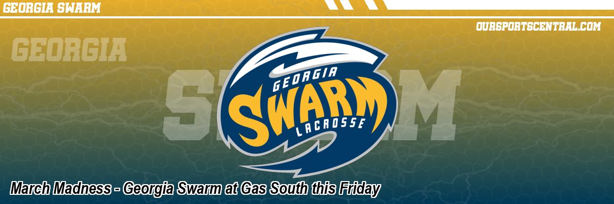 March Madness - Georgia Swarm at Gas South this Friday