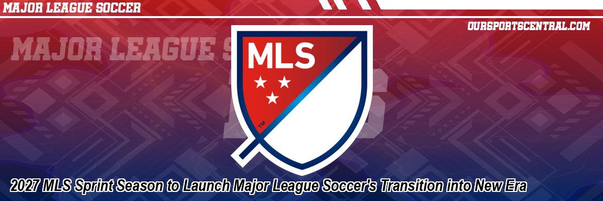 2027 MLS Sprint Season to Launch Major League Soccer's Transition into New Era