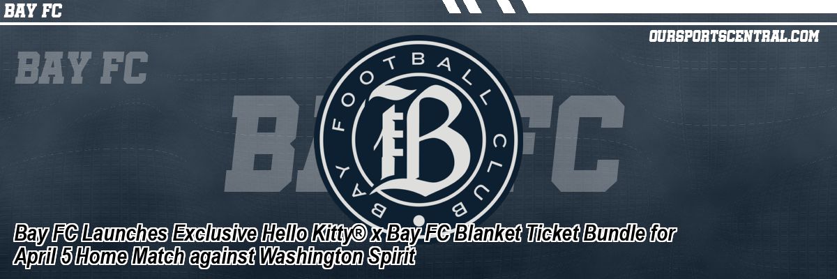 Bay FC Launches Exclusive Hello Kitty® x Bay FC Blanket Ticket Bundle for April 5 Home Match against Washington Spirit