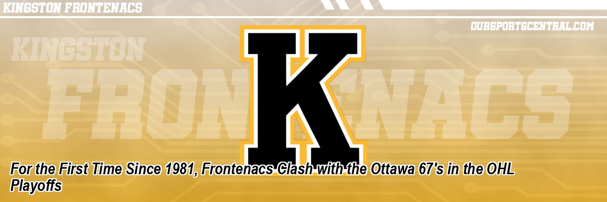 For the First Time Since 1981, Frontenacs Clash with the Ottawa 67's in the OHL Playoffs
