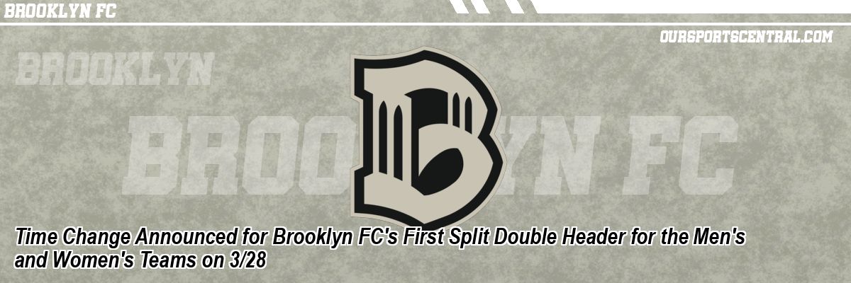Time Change Announced for Brooklyn FC's First Split Double Header for the Men's and Women's Teams on 3/28