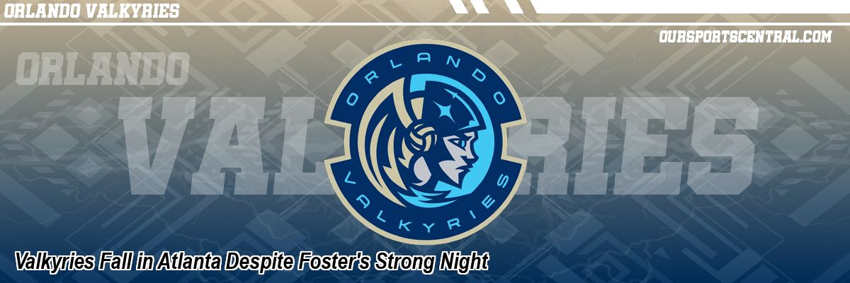 Valkyries Fall in Atlanta Despite Foster's Strong Night