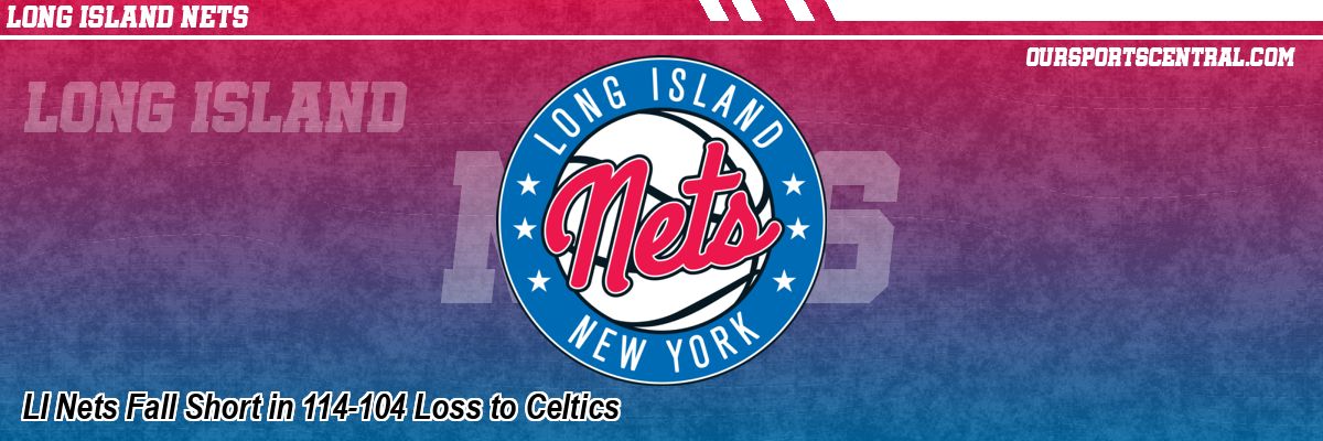 LI Nets Fall Short in 114-104 Loss to Celtics