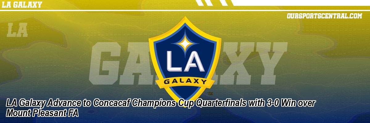 LA Galaxy Advance to Concacaf Champions Cup Quarterfinals with 3-0 Win over Mount Pleasant FA