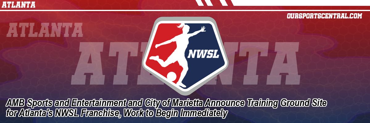 AMB Sports and Entertainment and City of Marietta Announce Training Ground Site for Atlanta's NWSL Franchise, Work to Begin Immediately