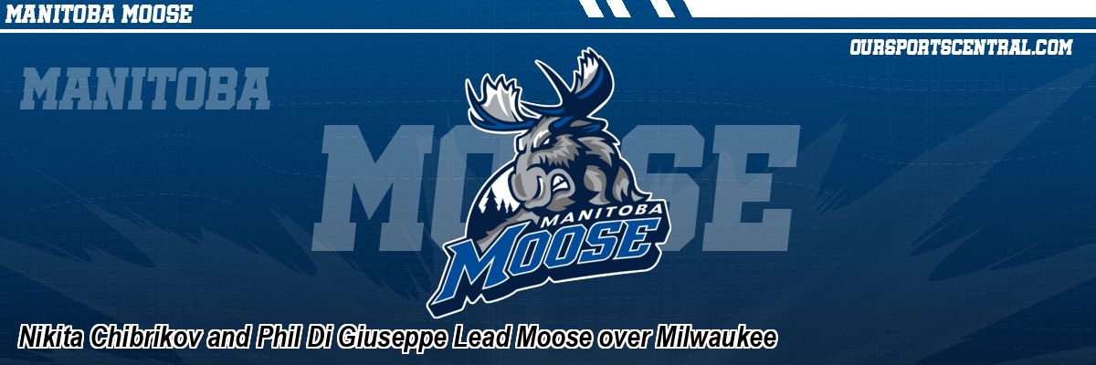 Nikita Chibrikov and Phil Di Giuseppe Lead Moose over Milwaukee