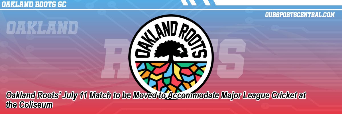 Oakland Roots' July 11 Match to be Moved to Accommodate Major League Cricket at the Coliseum