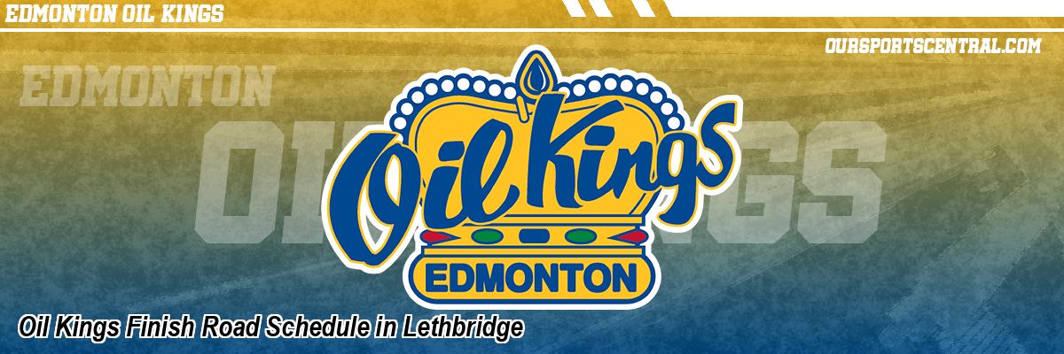 Oil Kings Finish Road Schedule in Lethbridge