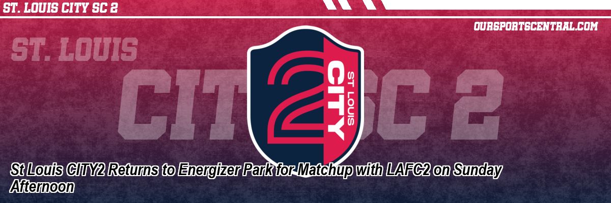 St Louis CITY2 Returns to Energizer Park for Matchup with LAFC2 on Sunday Afternoon