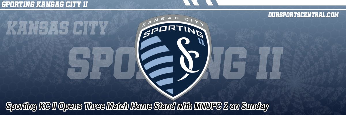 Sporting KC II Opens Three Match Home Stand with MNUFC 2 on Sunday