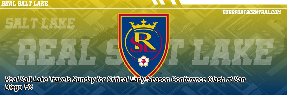 Real Salt Lake Travels Sunday for Critical Early-Season Conference Clash at San Diego FC