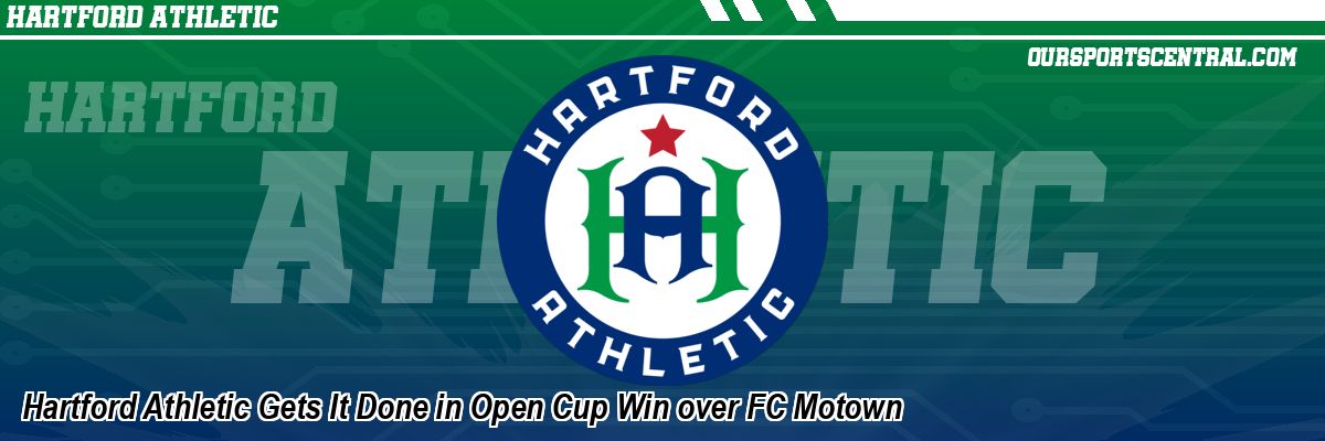 Hartford Athletic Gets It Done in Open Cup Win over FC Motown