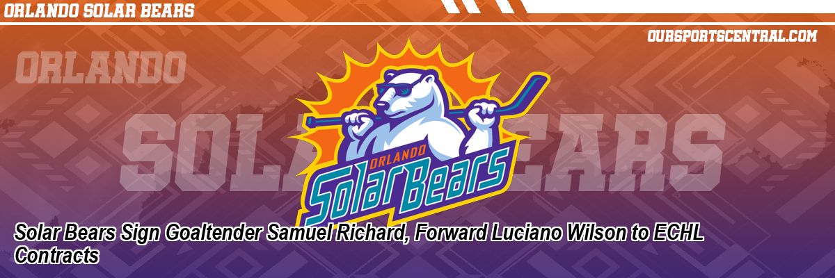 Solar Bears Sign Goaltender Samuel Richard, Forward Luciano Wilson to ECHL Contracts