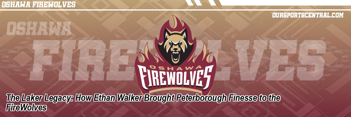 The Laker Legacy: How Ethan Walker Brought Peterborough Finesse to the FireWolves