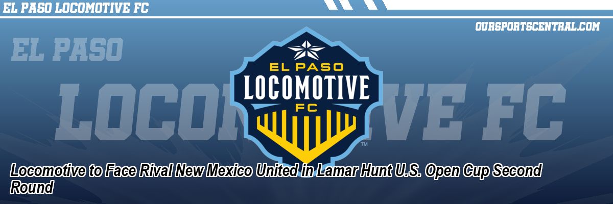 Locomotive to Face Rival New Mexico United in Lamar Hunt U.S. Open Cup Second Round
