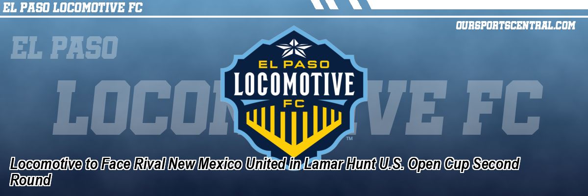 Locomotive to Face Rival New Mexico United in Lamar Hunt U.S. Open Cup Second Round
