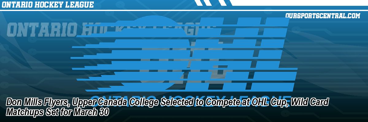 Don Mills Flyers, Upper Canada College Selected to Compete at OHL Cup, Wild Card Matchups Set for March 30