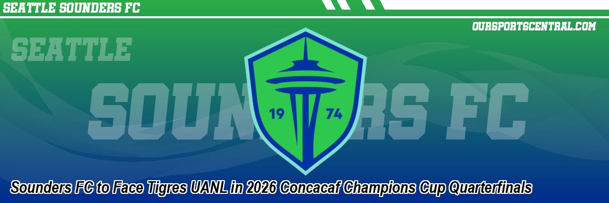 Sounders FC to Face Tigres UANL in 2026 Concacaf Champions Cup Quarterfinals