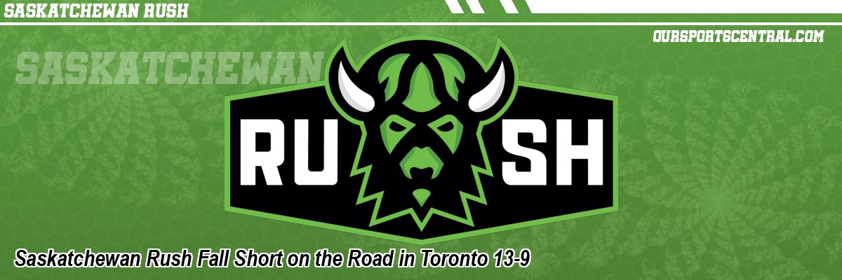 Saskatchewan Rush Fall Short on the Road in Toronto 13-9