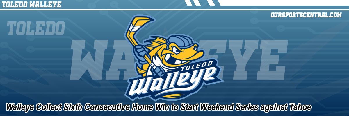 Walleye Collect Sixth Consecutive Home Win to Start Weekend Series against Tahoe