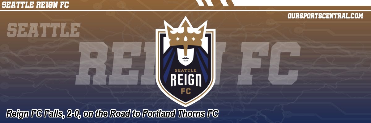 Reign FC Falls, 2-0, on the Road to Portland Thorns FC