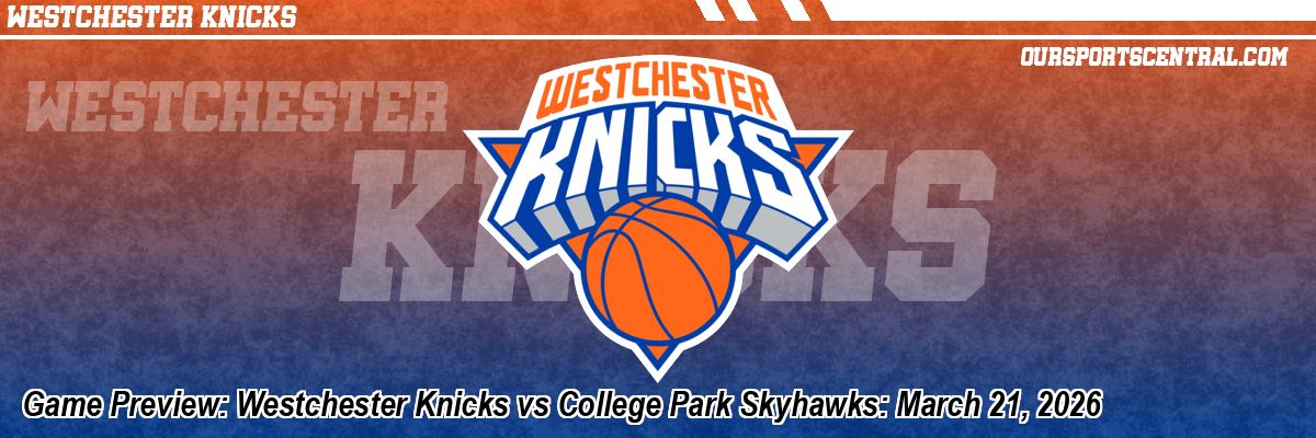 Game Preview: Westchester Knicks vs College Park Skyhawks: March 21, 2026
