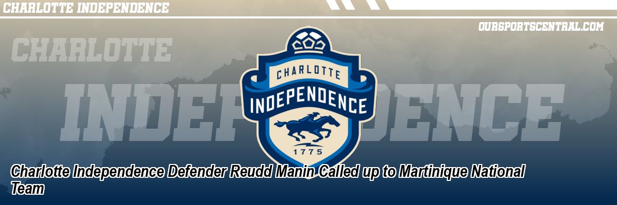 Charlotte Independence Defender Reudd Manin Called up to Martinique National Team