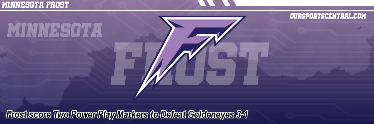 Frost score Two Power Play Markers to Defeat Goldeneyes 3-1