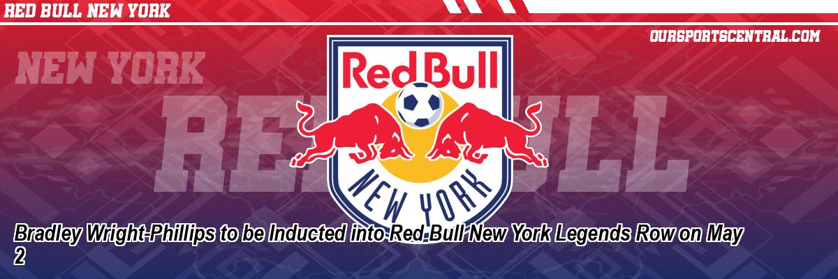 Bradley Wright-Phillips to be Inducted into Red Bull New York Legends Row on May 2