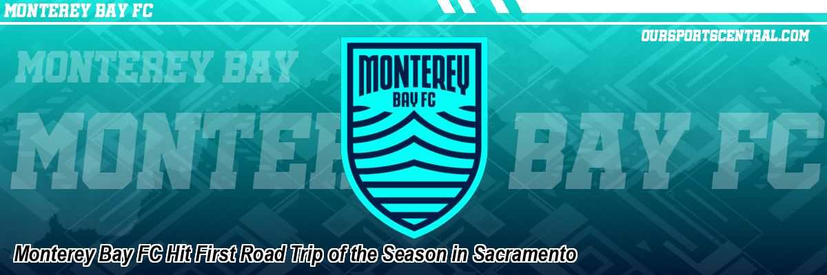 Monterey Bay FC Hit First Road Trip of the Season in Sacramento