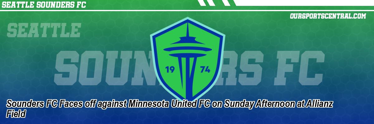 Sounders FC Faces off against Minnesota United FC on Sunday Afternoon at Allianz Field