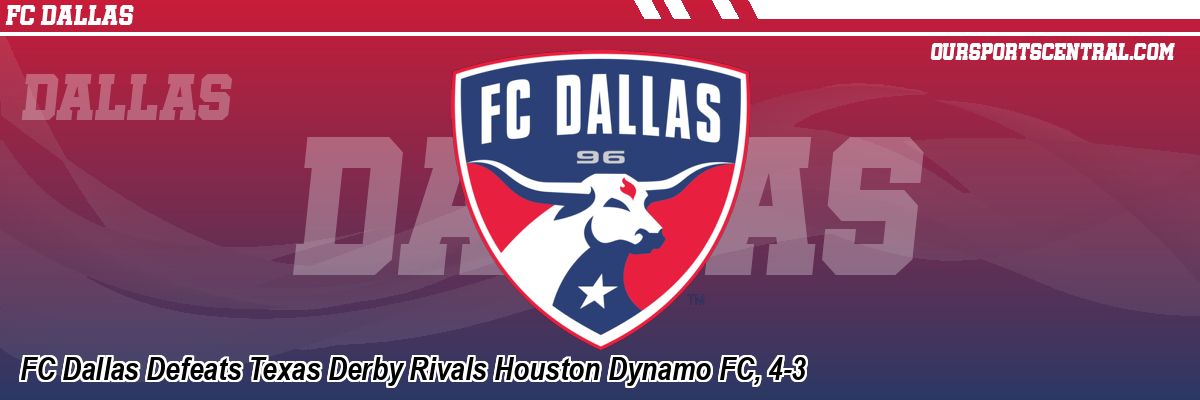 FC Dallas Defeats Texas Derby Rivals Houston Dynamo FC, 4-3