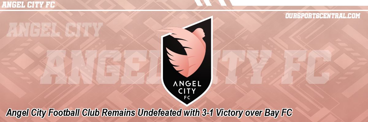 Angel City Football Club Remains Undefeated with 3-1 Victory over Bay FC