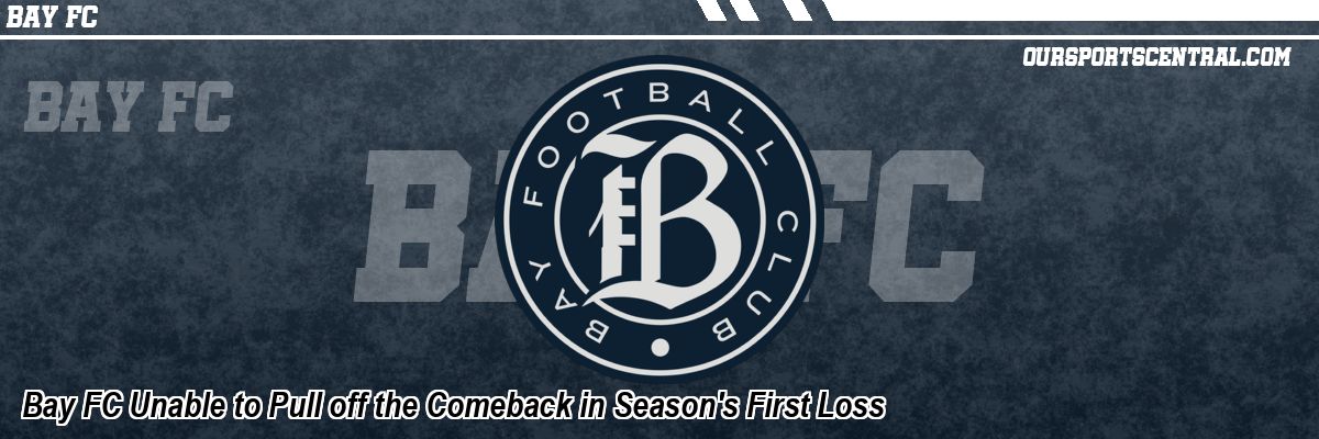 Bay FC Unable to Pull off the Comeback in Season's First Loss
