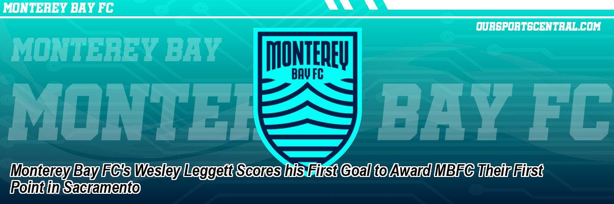 Monterey Bay FC's Wesley Leggett Scores his First Goal to Award MBFC Their First Point in Sacramento